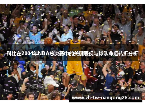 科比在2004年NBA总决赛中的关键表现与球队命运转折分析