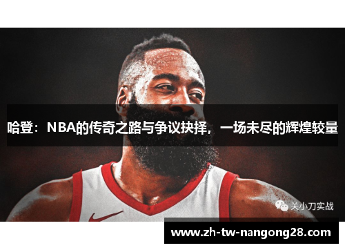 哈登：NBA的传奇之路与争议抉择，一场未尽的辉煌较量