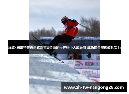 埃文·施密特在自由式滑雪U型场地世界杯中大放异彩 成功摘金展现超凡实力