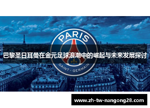 巴黎圣日耳曼在金元足球浪潮中的崛起与未来发展探讨
