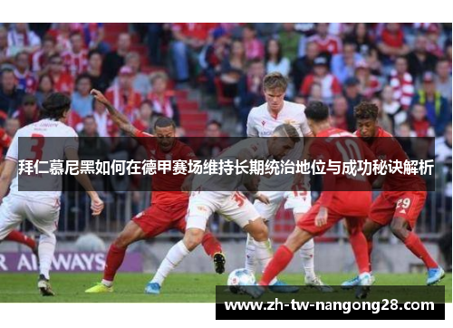 拜仁慕尼黑如何在德甲赛场维持长期统治地位与成功秘诀解析