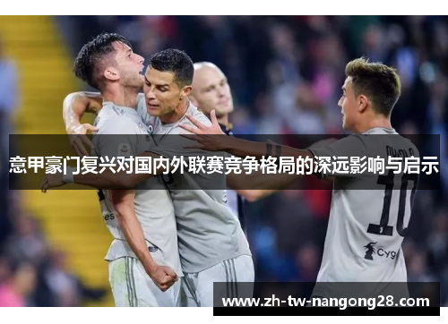 意甲豪门复兴对国内外联赛竞争格局的深远影响与启示
