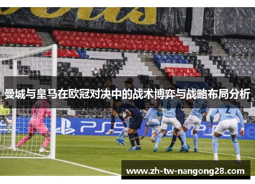 曼城与皇马在欧冠对决中的战术博弈与战略布局分析