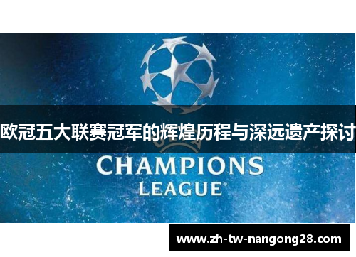 欧冠五大联赛冠军的辉煌历程与深远遗产探讨