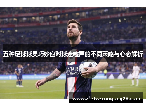 五种足球球员巧妙应对球迷嘘声的不同策略与心态解析