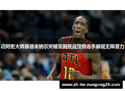 迈阿密大师赛德米纳尔突破重围挑战顶级选手展现无限潜力