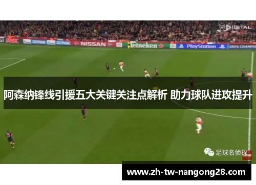 阿森纳锋线引援五大关键关注点解析 助力球队进攻提升