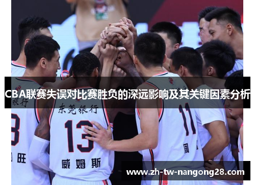CBA联赛失误对比赛胜负的深远影响及其关键因素分析
