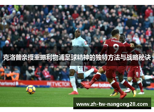 克洛普亲授重振利物浦足球精神的独特方法与战略秘诀