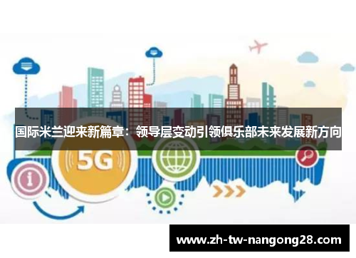国际米兰迎来新篇章：领导层变动引领俱乐部未来发展新方向
