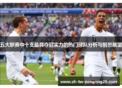 五大联赛中十支最具夺冠实力的热门球队分析与前景展望