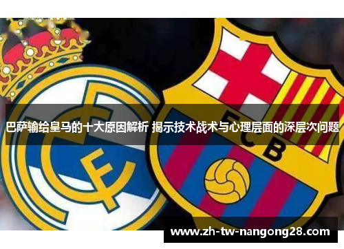 巴萨输给皇马的十大原因解析 揭示技术战术与心理层面的深层次问题