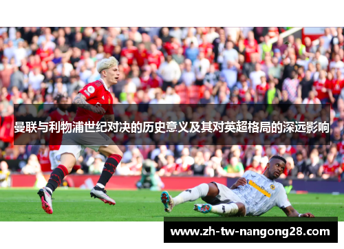 曼联与利物浦世纪对决的历史意义及其对英超格局的深远影响