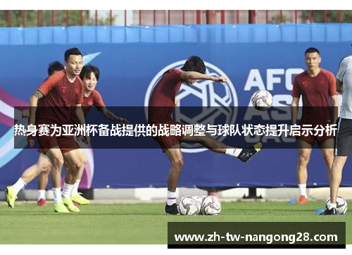 热身赛为亚洲杯备战提供的战略调整与球队状态提升启示分析