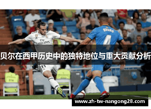 贝尔在西甲历史中的独特地位与重大贡献分析