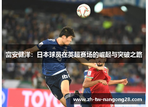 富安健洋：日本球员在英超赛场的崛起与突破之路