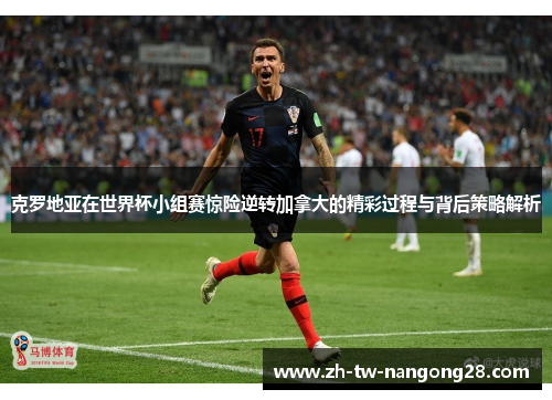 克罗地亚在世界杯小组赛惊险逆转加拿大的精彩过程与背后策略解析