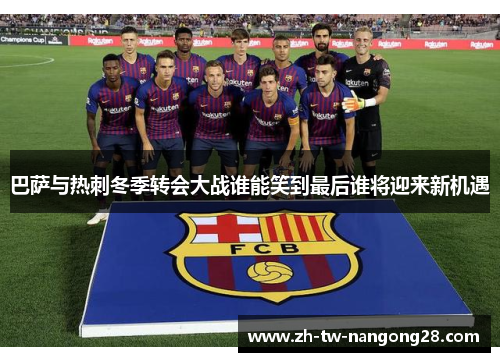 巴萨与热刺冬季转会大战谁能笑到最后谁将迎来新机遇