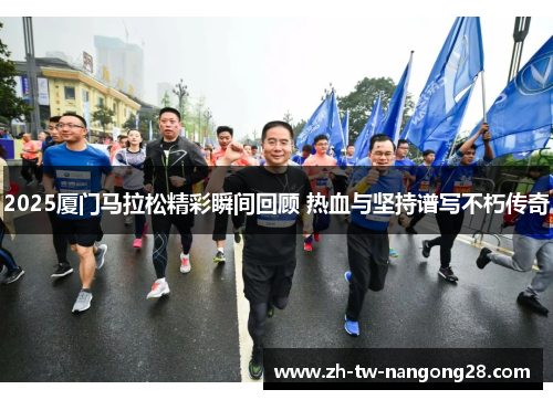 2025厦门马拉松精彩瞬间回顾 热血与坚持谱写不朽传奇