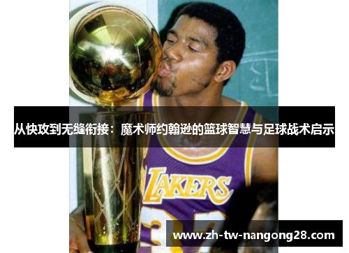 从快攻到无缝衔接：魔术师约翰逊的篮球智慧与足球战术启示