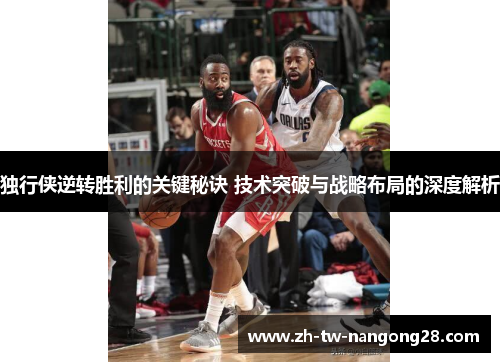 独行侠逆转胜利的关键秘诀 技术突破与战略布局的深度解析