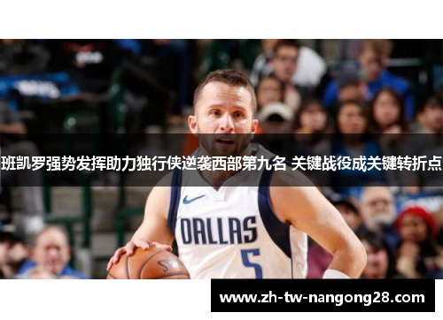 班凯罗强势发挥助力独行侠逆袭西部第九名 关键战役成关键转折点