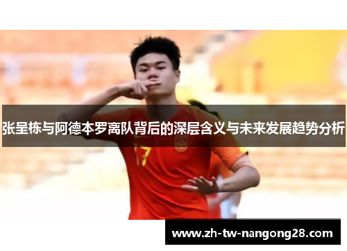 张呈栋与阿德本罗离队背后的深层含义与未来发展趋势分析