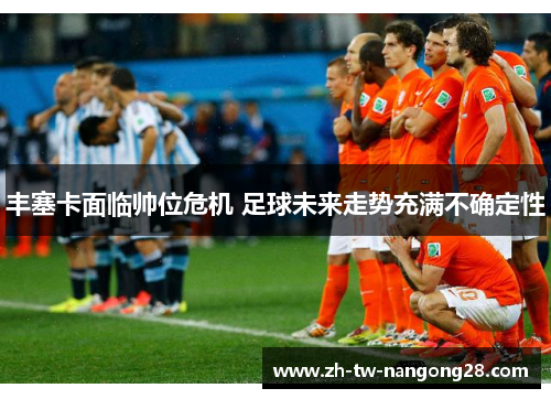丰塞卡面临帅位危机 足球未来走势充满不确定性