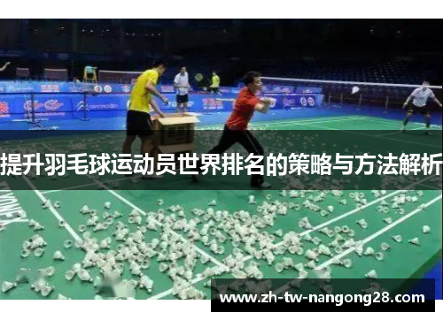 提升羽毛球运动员世界排名的策略与方法解析