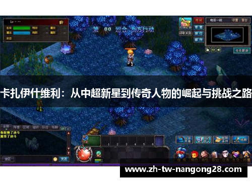 卡扎伊什维利：从中超新星到传奇人物的崛起与挑战之路
