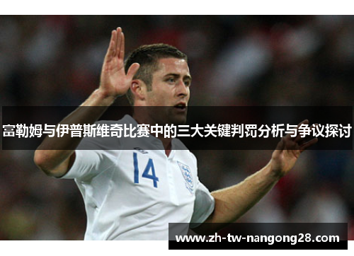 富勒姆与伊普斯维奇比赛中的三大关键判罚分析与争议探讨
