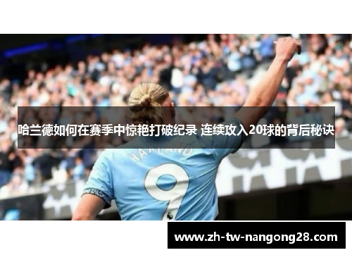 哈兰德如何在赛季中惊艳打破纪录 连续攻入20球的背后秘诀