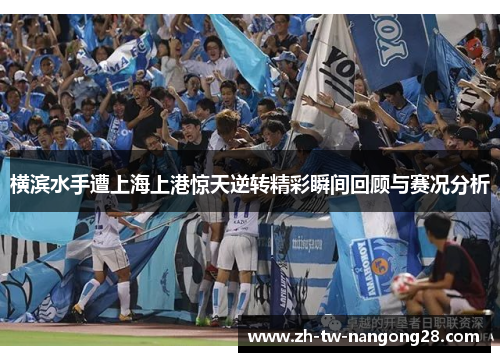 横滨水手遭上海上港惊天逆转精彩瞬间回顾与赛况分析