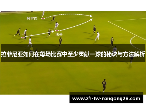 拉菲尼亚如何在每场比赛中至少贡献一球的秘诀与方法解析