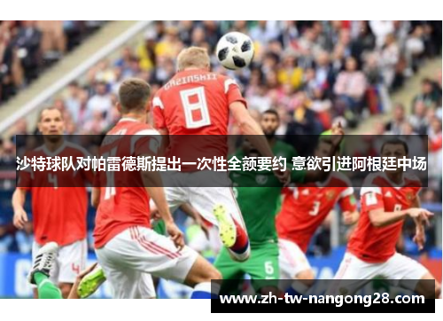 沙特球队对帕雷德斯提出一次性全额要约 意欲引进阿根廷中场