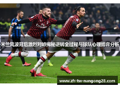 米兰风波背后激烈对峙揭秘逆转全过程与球队心理博弈分析