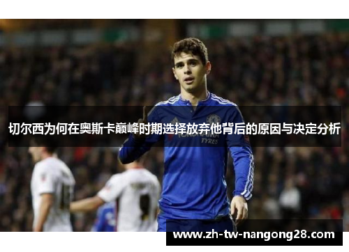 切尔西为何在奥斯卡巅峰时期选择放弃他背后的原因与决定分析