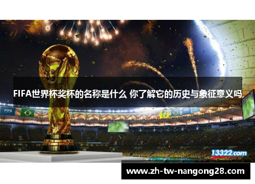 FIFA世界杯奖杯的名称是什么 你了解它的历史与象征意义吗