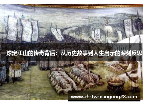 一球定江山的传奇背后：从历史故事到人生启示的深刻反思