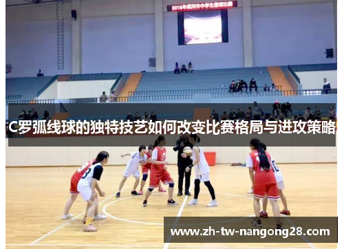 C罗弧线球的独特技艺如何改变比赛格局与进攻策略