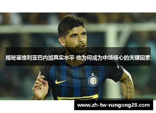 揭秘塞维利亚巴内加真实水平 他为何成为中场核心的关键因素