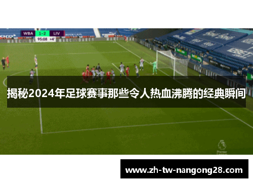 揭秘2024年足球赛事那些令人热血沸腾的经典瞬间