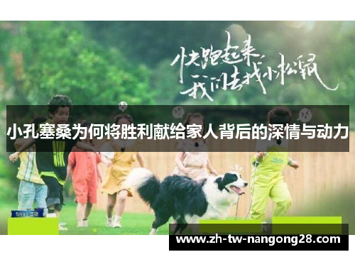 小孔塞桑为何将胜利献给家人背后的深情与动力