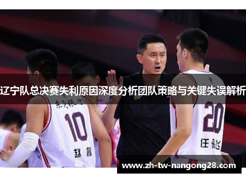 辽宁队总决赛失利原因深度分析团队策略与关键失误解析