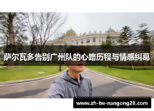 萨尔瓦多告别广州队的心路历程与情感纠葛