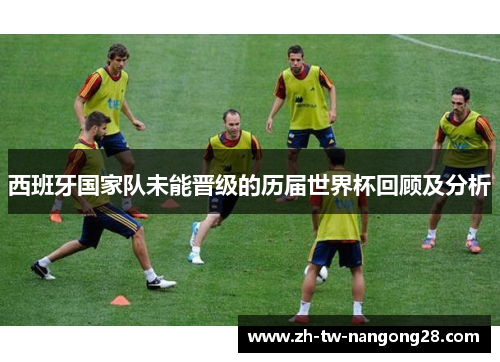 西班牙国家队未能晋级的历届世界杯回顾及分析