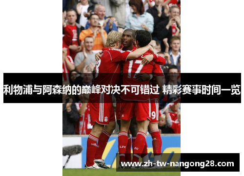 利物浦与阿森纳的巅峰对决不可错过 精彩赛事时间一览