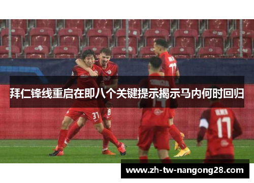 拜仁锋线重启在即八个关键提示揭示马内何时回归