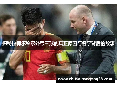 揭秘拉梅尔鲍尔外号三球的真正原因与名字背后的故事