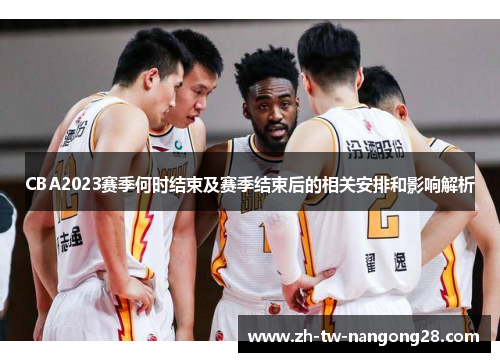 CBA2023赛季何时结束及赛季结束后的相关安排和影响解析